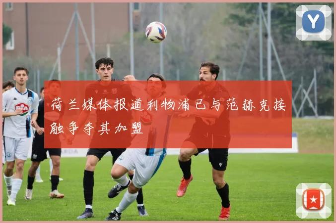 荷兰媒体报道利物浦已与范赫克接触争夺其加盟