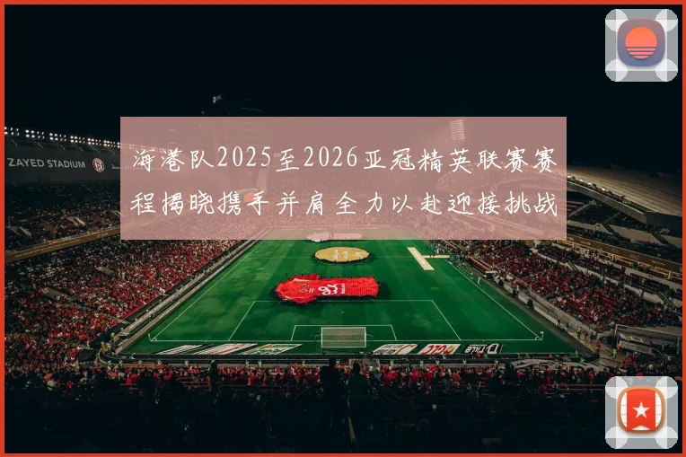 海港队2025至2026亚冠精英联赛赛程揭晓携手并肩全力以赴迎接挑战