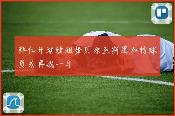 拜仁计划续租努贝尔至斯图加特球员或再战一年