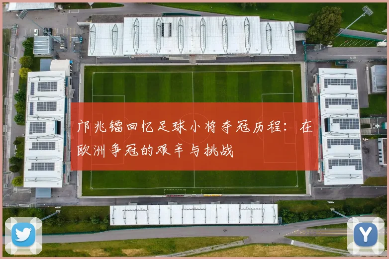 邝兆镭回忆足球小将夺冠历程：在欧洲争冠的艰辛与挑战