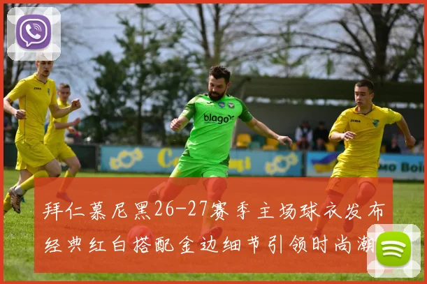 拜仁慕尼黑26-27赛季主场球衣发布经典红白搭配金边细节引领时尚潮流
