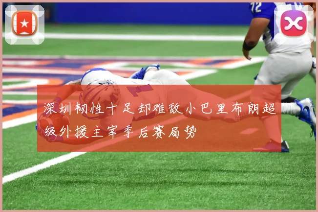 深圳韧性十足却难敌小巴里布朗超级外援主宰季后赛局势