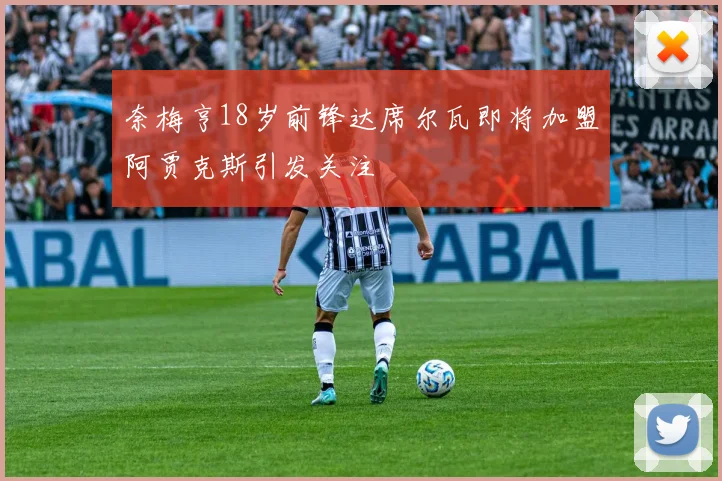 奈梅亨18岁前锋达席尔瓦即将加盟阿贾克斯引发关注