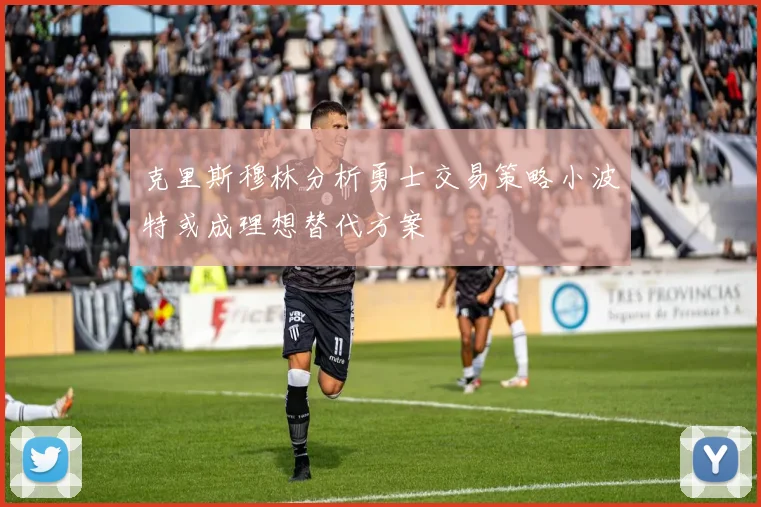 克里斯穆林分析勇士交易策略小波特或成理想替代方案