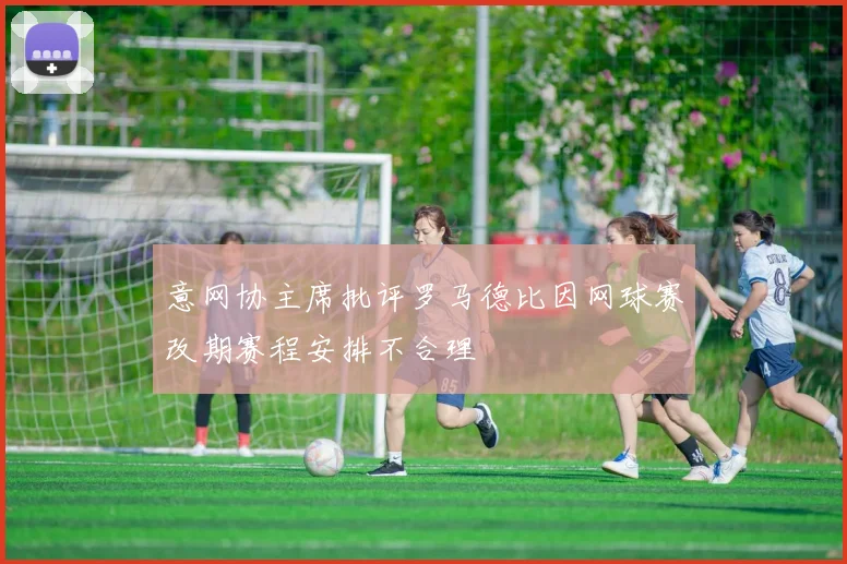 意网协主席批评罗马德比因网球赛改期赛程安排不合理