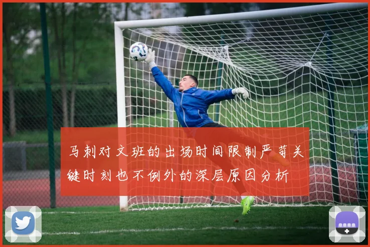 马刺对文班的出场时间限制严苛关键时刻也不例外的深层原因分析