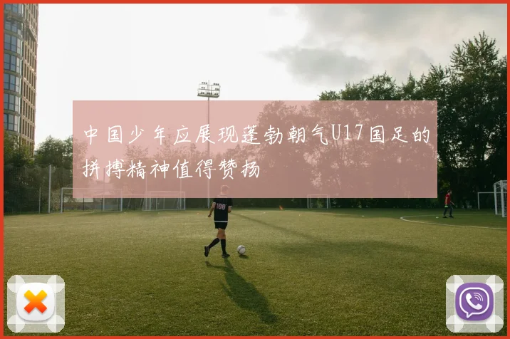 中国少年应展现蓬勃朝气U17国足的拼搏精神值得赞扬
