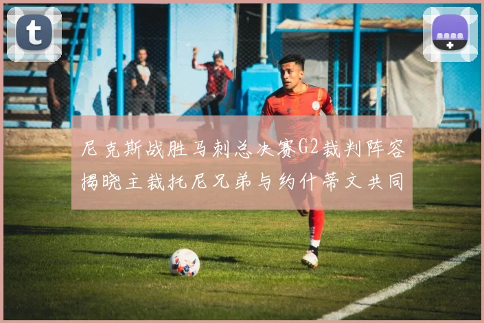 尼克斯战胜马刺总决赛G2裁判阵容揭晓主裁托尼兄弟与约什蒂文共同执法