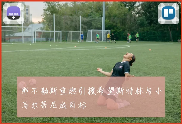 那不勒斯重燃引援希望斯特林与小马尔蒂尼成目标